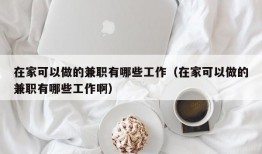 在家可以做的兼职有哪些工作（在家可以做的兼职有哪些工作啊）