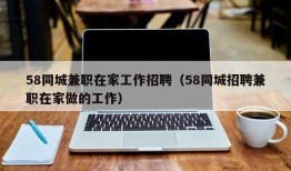 58同城兼职在家工作招聘（58同城招聘兼职在家做的工作）