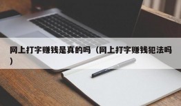 网上打字赚钱是真的吗（网上打字赚钱犯法吗）