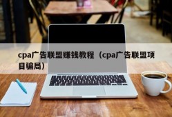 cpa广告联盟赚钱教程（cpa广告联盟项目骗局）