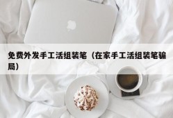 免费外发手工活组装笔（在家手工活组装笔骗局）