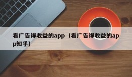 看广告得收益的app（看广告得收益的app知乎）