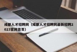 成都人才招聘网（成都人才招聘网最新招聘2023官网首页）