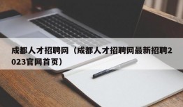 成都人才招聘网（成都人才招聘网最新招聘2023官网首页）