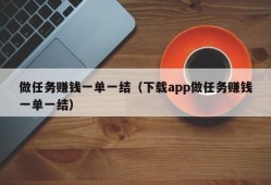 做任务赚钱一单一结（下载app做任务赚钱一单一结）