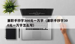 兼职手抄字300元一万字（兼职手抄字300元一万字怎么写）