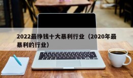 2022最挣钱十大暴利行业（2020年最暴利的行业）