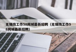 无锡找工作58同城最新招聘（无锡找工作58同城最新招聘）