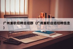 广州兼职招聘日结群（广州兼职日结招聘信息）