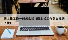 网上找工作一般怎么找（网上找工作怎么找网上找）