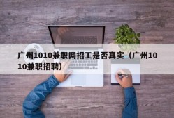 广州1010兼职网招工是否真实（广州1010兼职招聘）