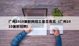 广州1010兼职网招工是否真实（广州1010兼职招聘）