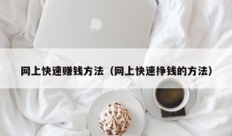 网上快速赚钱方法（网上快速挣钱的方法）