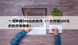 一分钟赚500元的软件（一分钟赚500元的软件有哪些）