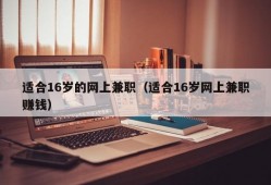 适合16岁的网上兼职（适合16岁网上兼职赚钱）