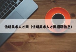 信明美术人才网（信明美术人才网招聘信息）