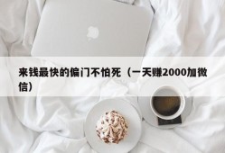 来钱最快的偏门不怕死（一天赚2000加微信）