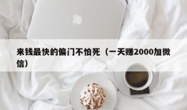 来钱最快的偏门不怕死（一天赚2000加微信）