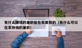 有什么赚钱的兼职能在家里做的（有什么可以在家挣钱的兼职）