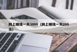 网上赚钱一天3000（网上赚钱一天200元）