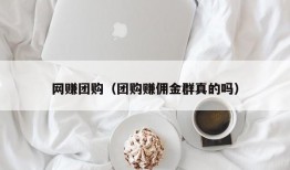 网赚团购（团购赚佣金群真的吗）