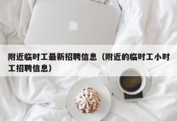 附近临时工最新招聘信息（附近的临时工小时工招聘信息）