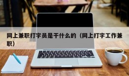 网上兼职打字员是干什么的（网上打字工作兼职）