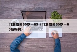 门卫招男60岁一65（门卫招男60岁一65投梅村）