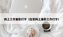 网上工作兼职打字（在家网上兼职工作打字）