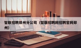 智联招聘郑州分公司（智联招聘网招聘官网郑州）