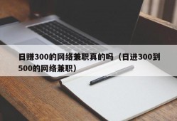 日赚300的网络兼职真的吗（日进300到500的网络兼职）