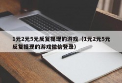 1元2元5元反复提现的游戏（1元2元5元反复提现的游戏微信登录）