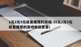 1元2元5元反复提现的游戏（1元2元5元反复提现的游戏微信登录）