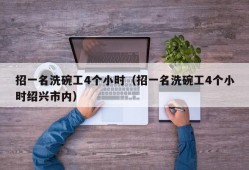 招一名洗碗工4个小时（招一名洗碗工4个小时绍兴市内）