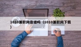 1010兼职网靠谱吗（1010兼职网下载）