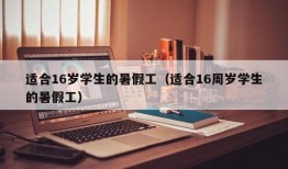 适合16岁学生的暑假工（适合16周岁学生的暑假工）