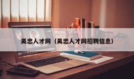 吴忠人才网（吴忠人才网招聘信息）