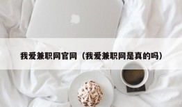 我爱兼职网官网（我爱兼职网是真的吗）