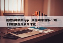 刷视频赚钱的app（刷视频赚钱的app哪个赚钱快提现到支付宝）