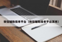 微信辅助接单平台（微信辅助接单平台派单）