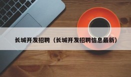 长城开发招聘（长城开发招聘信息最新）