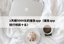 1天赚5000元的捕鱼app（捕鱼app排行榜前十名）