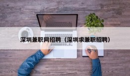 深圳兼职网招聘（深圳求兼职招聘）