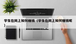 学生在网上如何赚钱（学生在网上如何赚钱呢）