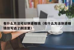 有什么方法可以快速赚钱（有什么方法快速赚钱但写进了刑法里）