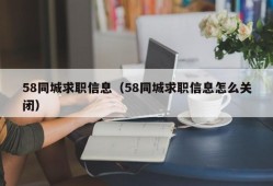 58同城求职信息（58同城求职信息怎么关闭）