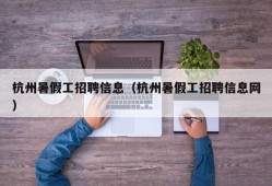 杭州暑假工招聘信息（杭州暑假工招聘信息网）