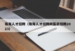 珠海人才招聘（珠海人才招聘网最新招聘2023）