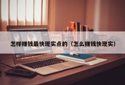 怎样赚钱最快现实点的（怎么赚钱快现实）