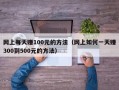 网上每天赚100元的方法（网上如何一天赚300到500元的方法）